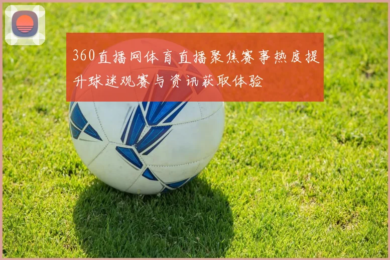 360直播网体育直播聚焦赛事热度提升球迷观赛与资讯获取体验