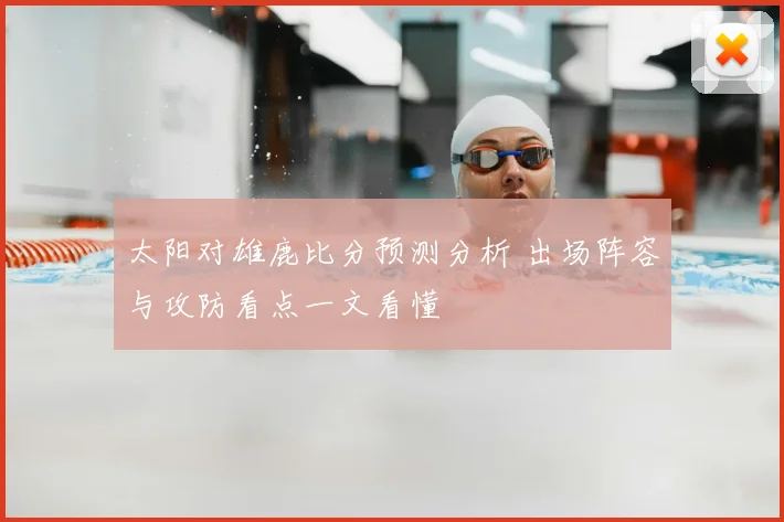 太阳对雄鹿比分预测分析 出场阵容与攻防看点一文看懂
