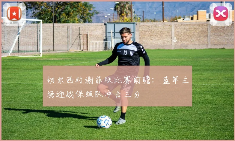 切尔西对谢菲联比赛前瞻：蓝军主场迎战保级队冲击三分