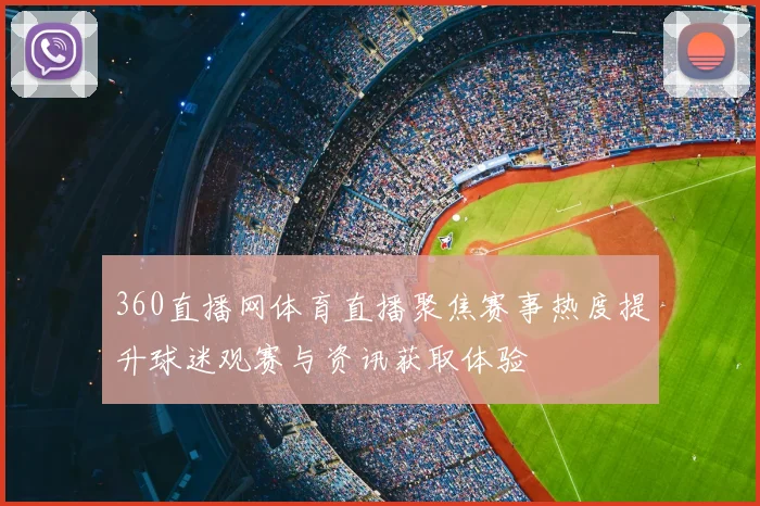 360直播网体育直播聚焦赛事热度提升球迷观赛与资讯获取体验
