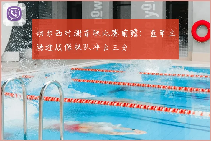 切尔西对谢菲联比赛前瞻：蓝军主场迎战保级队冲击三分