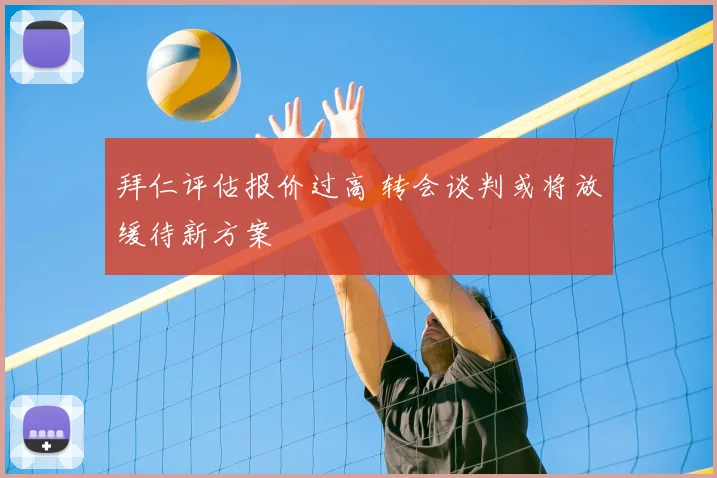 拜仁评估报价过高 转会谈判或将放缓待新方案