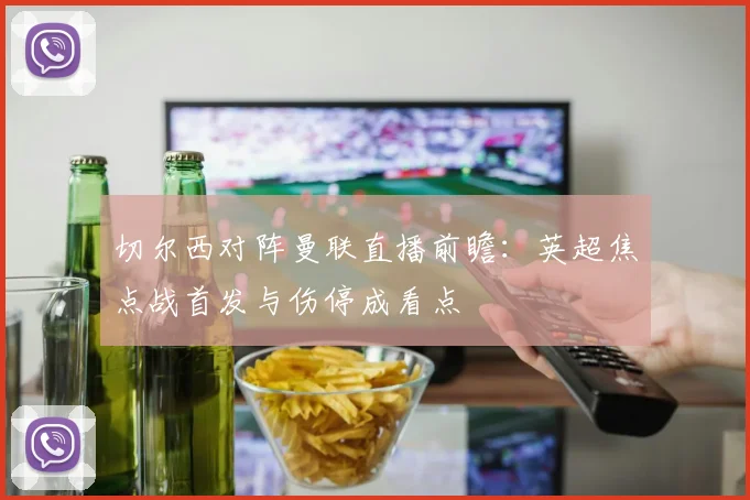 切尔西对阵曼联直播前瞻：英超焦点战首发与伤停成看点