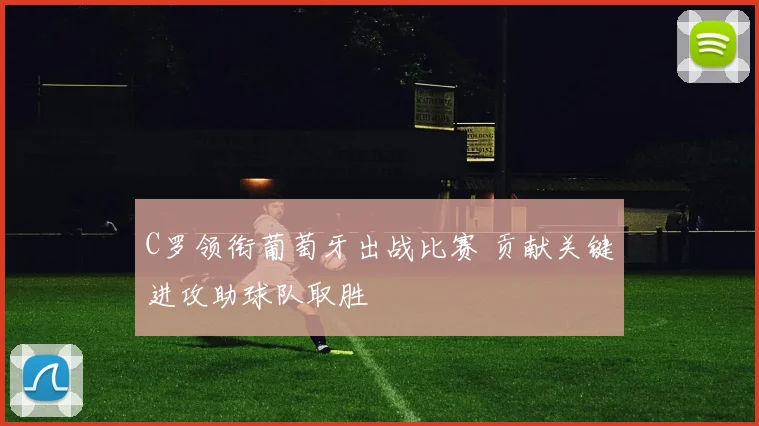 C罗领衔葡萄牙出战比赛 贡献关键进攻助球队取胜